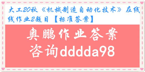 大工20秋《机械制造自动化技术》在线作业2题目【标准答案】