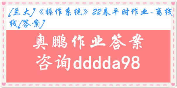 [兰大]《操作系统》22春平时作业-离线[答案]