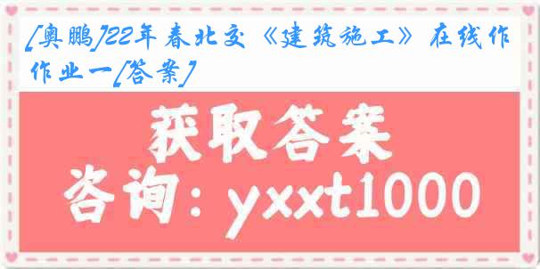 [奥鹏]22年春北交《建筑施工》在线作业一[答案]