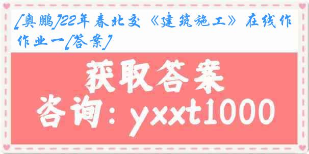 [奥鹏]22年春北交《建筑施工》在线作业一[答案]