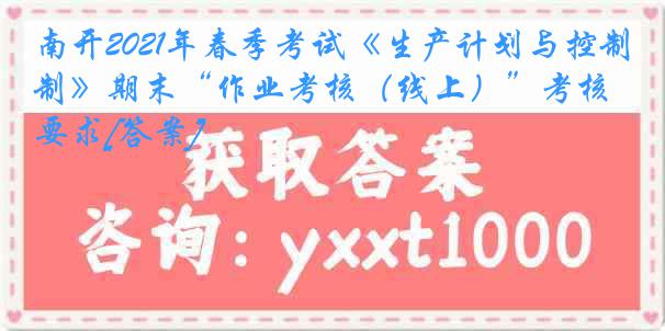 南开2021年春季考试《生产计划与控制》期末“作业考核（线上）”考核要求[答案]