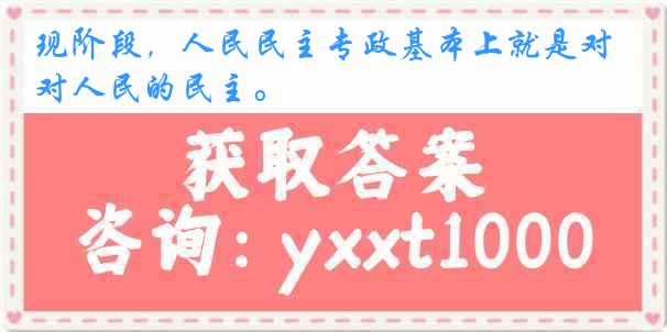 现阶段，人民民主专政基本上就是对人民的民主。