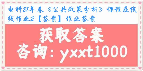 电科21年春《公共政策分析》课程在线作业2【答案】作业答案