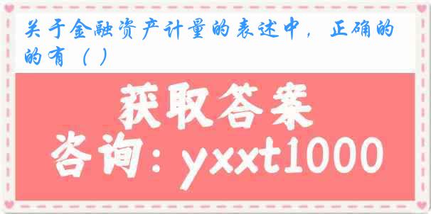 关于金融资产计量的表述中，正确的有（ ）