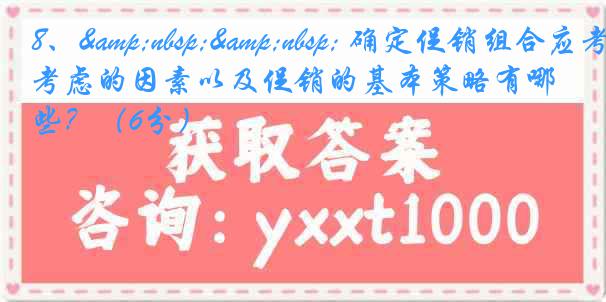 8、&nbsp;&nbsp; 确定促销组合应考虑的因素以及促销的基本策略有哪些？（6分）