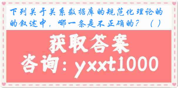 下列关于关系数据库的规范化理论的叙述中，哪一条是不正确的？（ ）