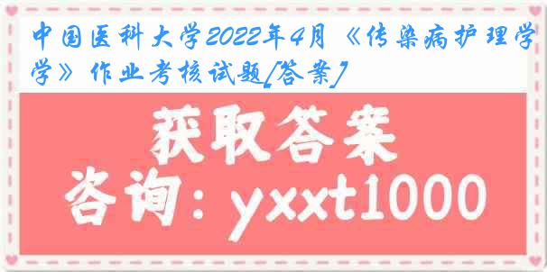 中国医科大学2022年4月《传染病护理学》作业考核试题[答案]