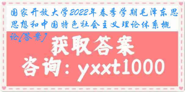 国家开放大学2022年春季学期毛泽东思想和中国特色社会主义理论体系概论[答案]