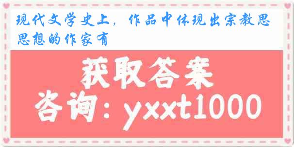 现代文学史上，作品中体现出宗教思想的作家有