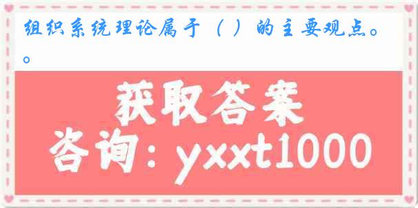 组织系统理论属于（ ）的主要观点。