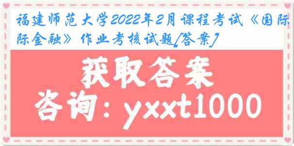 福建师范大学2022年2月课程考试《国际金融》作业考核试题[答案]