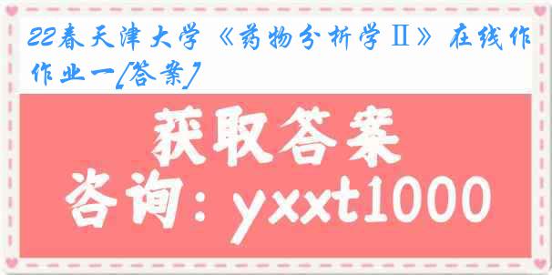 22春天津大学《药物分析学Ⅱ》在线作业一[答案]