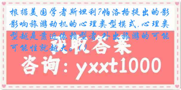 根据美国学者斯坦利?帕洛格提出的影响旅游动机的心理类型模式,心理类型越是靠近依赖型者,外出旅游的可能性就越大。( )