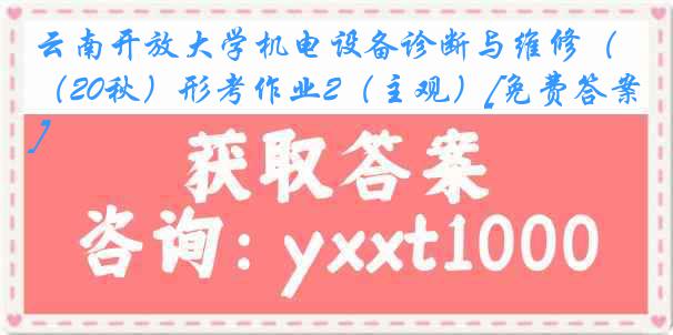 云南开放大学机电设备诊断与维修（20秋）形考作业2（主观）[免费答案]