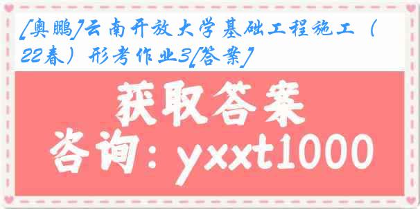 [奥鹏]云南开放大学基础工程施工（22春）形考作业3[答案]