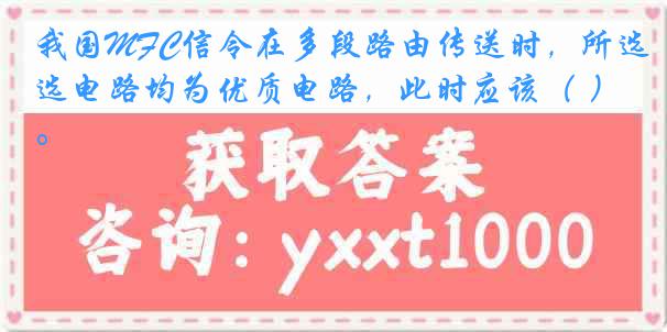 我国MFC信令在多段路由传送时，所选电路均为优质电路，此时应该（ ）。