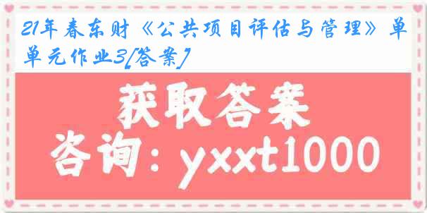 21年春东财《公共项目评估与管理》单元作业3[答案]