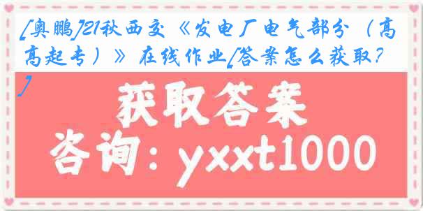 [奥鹏]21秋西交《发电厂电气部分（高起专）》在线作业[答案怎么获取？]