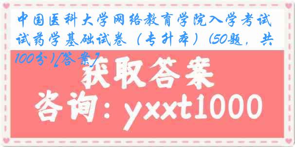中国医科大学网络教育学院入学考试药学基础试卷（专升本）(50题，共100分)[答案]
