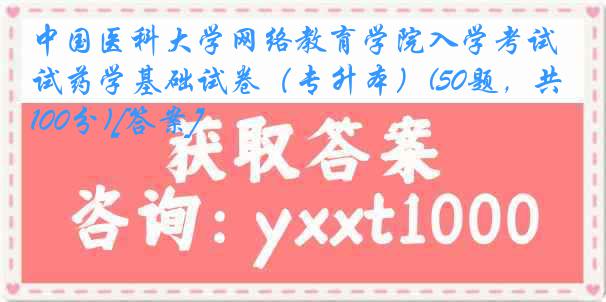 中国医科大学网络教育学院入学考试药学基础试卷（专升本）(50题，共100分)[答案]