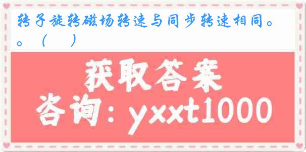转子旋转磁场转速与同步转速相同。（ 　）
