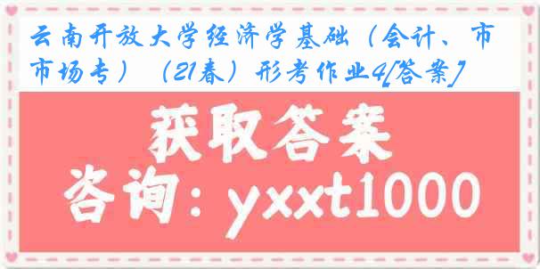 云南开放大学经济学基础（会计、市场专）（21春）形考作业4[答案]