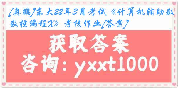 [奥鹏]东大22年3月考试《计算机辅助数控编程X》考核作业[答案]