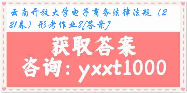 云南开放大学电子商务法律法规（21春）形考作业8[答案]