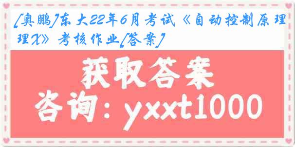 [奥鹏]东大22年6月考试《自动控制原理X》考核作业[答案]