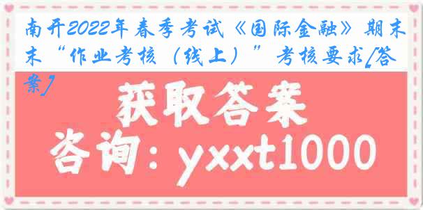 南开2022年春季考试《国际金融》期末“作业考核（线上）”考核要求[答案]