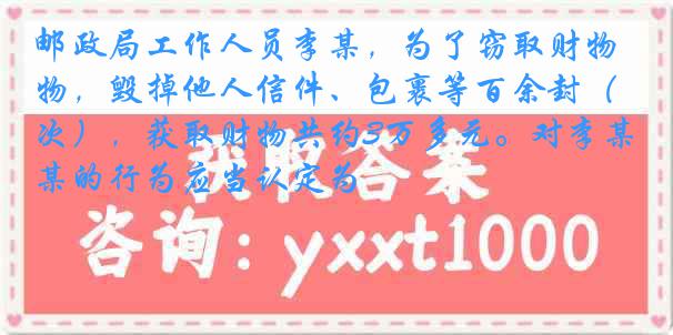 邮政局工作人员李某，为了窃取财物，毁掉他人信件、包裹等百余封（次），获取财物共约3万多元。对李某的行为应当认定为