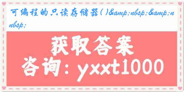 可编程的只读存储器( )&nbsp;&nbsp;