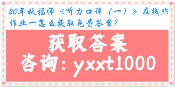 20年秋福师《听力口译（一）》在线作业一怎么获取免费答案？
