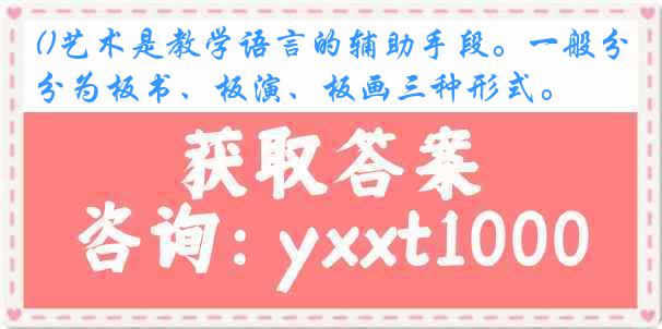 ()艺术是教学语言的辅助手段。一般分为板书、板演、板画三种形式。