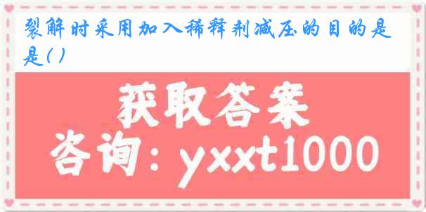 裂解时采用加入稀释剂减压的目的是( )