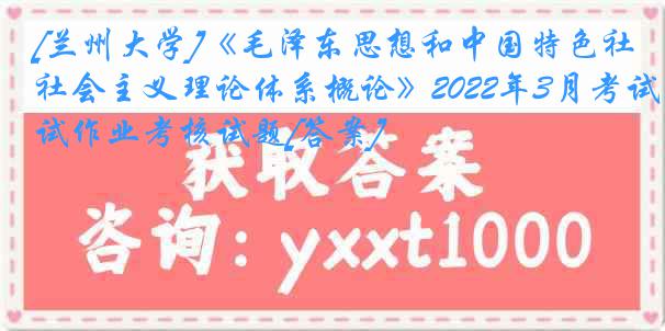 [兰州大学]《毛泽东思想和中国特色社会主义理论体系概论》2022年3月考试作业考核试题[答案]