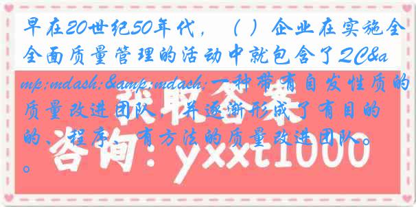 早在20世纪50年代，（ ）企业在实施全面质量管理的活动中就包含了QC&mdash;&mdash;一种带有自发性质的质量改进团队，并逐渐形成了有目的、程序、有方法的质量改进团队。