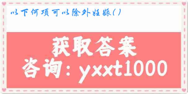 以下何项可以除外妊娠( )