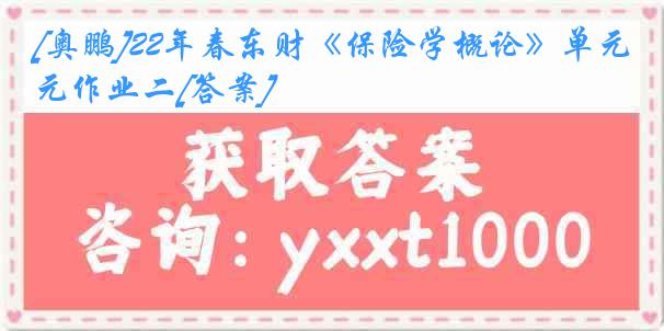 [奥鹏]22年春东财《保险学概论》单元作业二[答案]