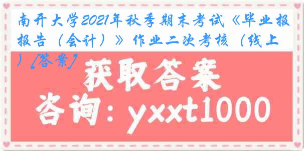 南开大学2021年秋季期末考试《毕业报告（会计）》作业二次考核（线上）[答案]