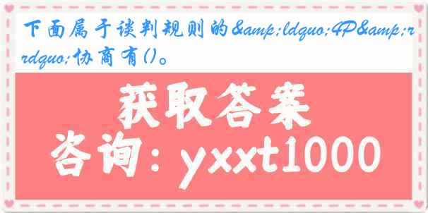 下面属于谈判规则的&ldquo;4P&rdquo;协商有()。