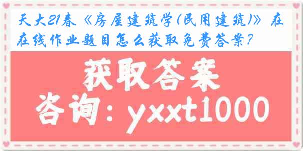 天大21春《房屋建筑学(民用建筑)》在线作业题目怎么获取免费答案？