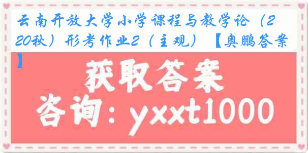 云南开放大学小学课程与教学论（20秋）形考作业2（主观）【奥鹏答案】