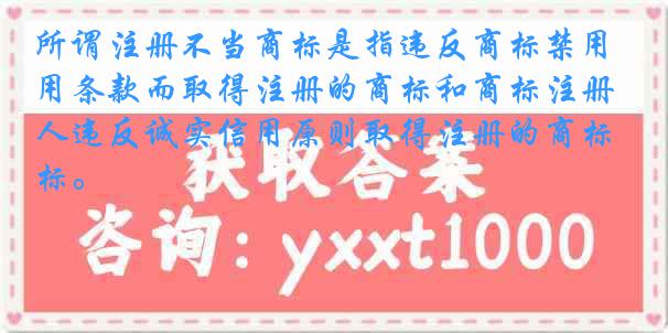 所谓注册不当商标是指违反商标禁用条款而取得注册的商标和商标注册人违反诚实信用原则取得注册的商标。