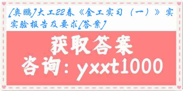 [奥鹏]大工22春《金工实习（一）》实验报告及要求[答案]