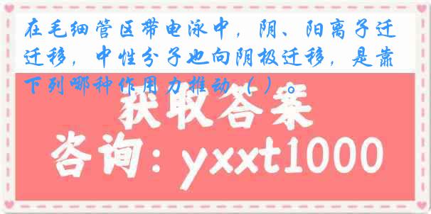在毛细管区带电泳中，阴、阳离子迁移，中性分子也向阴极迁移，是靠下列哪种作用力推动（ ）。