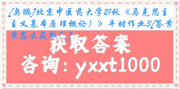 [奥鹏]北京中医药大学21秋《马克思主义基本原理概论）》平时作业3[答案怎么获取？]