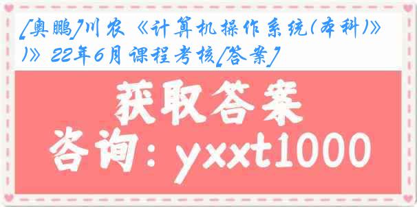 [奥鹏]川农《计算机操作系统(本科)》22年6月课程考核[答案]