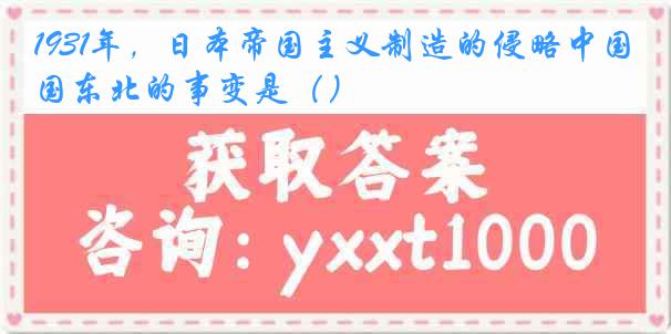 1931年，日本帝国主义制造的侵略中国东北的事变是（）