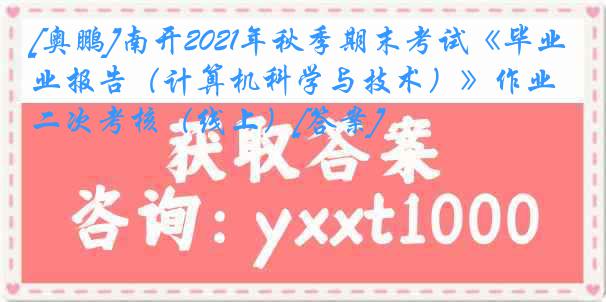 [奥鹏]南开2021年秋季期末考试《毕业报告（计算机科学与技术）》作业二次考核（线上）[答案]